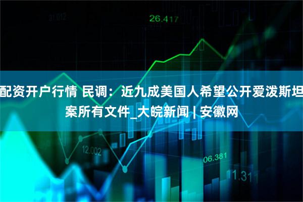 配资开户行情 民调：近九成美国人希望公开爱泼斯坦案所有文件_大皖新闻 | 安徽网