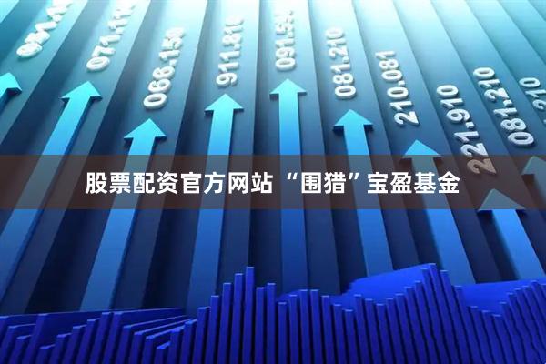 股票配资官方网站 “围猎”宝盈基金