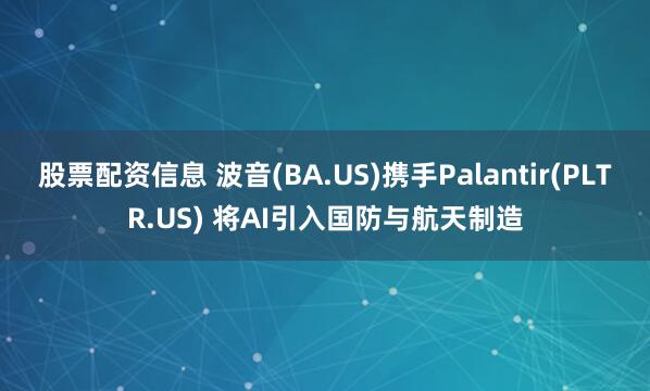 股票配资信息 波音(BA.US)携手Palantir(PLTR.US) 将AI引入国防与航天制造