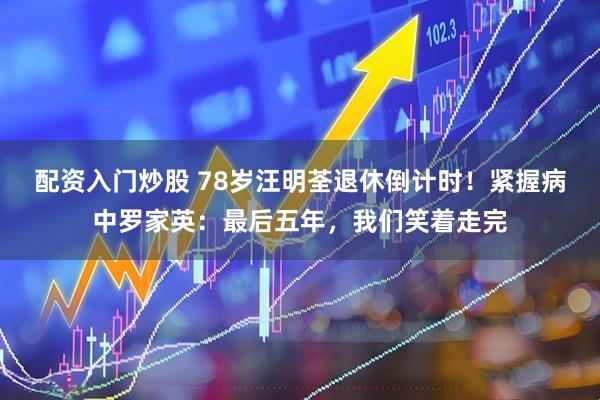 配资入门炒股 78岁汪明荃退休倒计时！紧握病中罗家英：最后五年，我们笑着走完